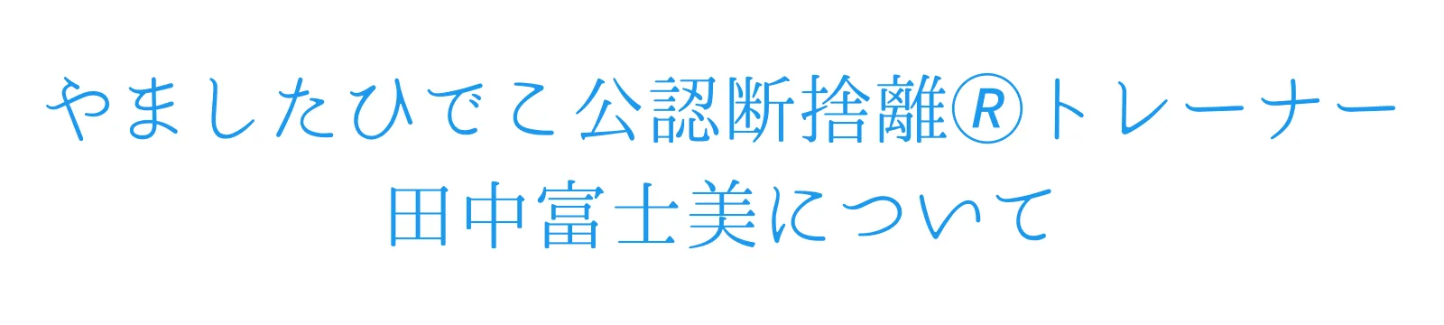 やましたひでこ公認断捨離®トレーナ田中富士美について